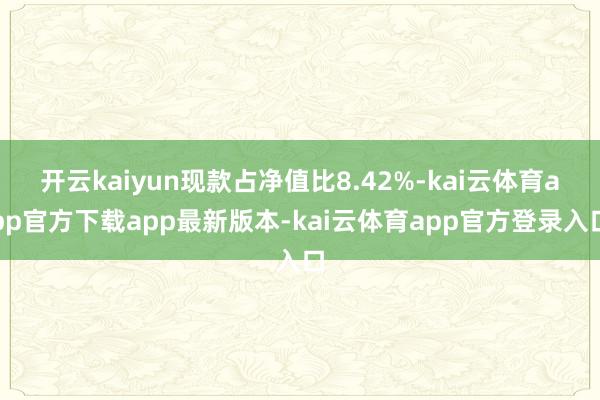 开云kaiyun现款占净值比8.42%-kai云体育app官方下载app最新版本-kai云体育app官方登录入口