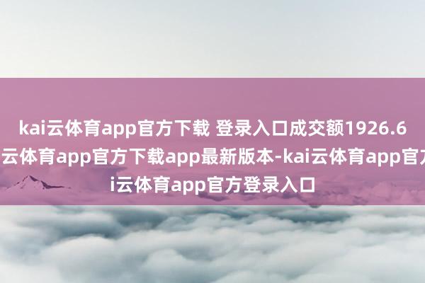 kai云体育app官方下载 登录入口成交额1926.64万元-kai云体育app官方下载app最新版本-kai云体育app官方登录入口