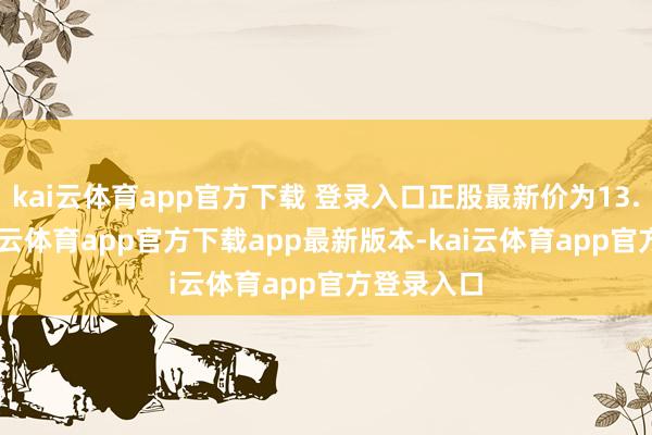 kai云体育app官方下载 登录入口正股最新价为13.74元-kai云体育app官方下载app最新版本-kai云体育app官方登录入口