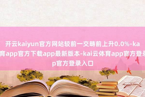 开云kaiyun官方网站较前一交畴前上升0.0%-kai云体育app官方下载app最新版本-kai云体育app官方登录入口
