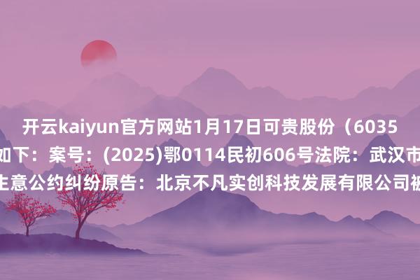 开云kaiyun官方网站1月17日可贵股份（603511）新增1件法院诉讼如下：　　案号：(2025)鄂0114民初606号法院：武汉市蔡甸区东谈主民法院案由：生意公约纠纷原告：北京不凡实创科技发展有限公司被告：武汉九片科技有限公司、可贵股份有限公司案件类型：民事立案日历：2025年1月17日　　数据泉源：企查查      		  					  -kai云体育app官方下载app最新版本-kai云体育app官方登录入口