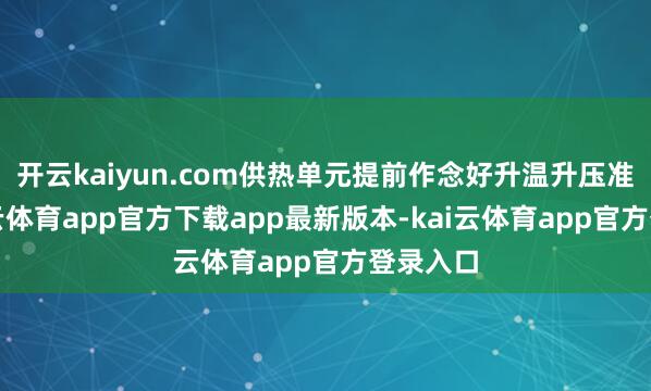 开云kaiyun.com供热单元提前作念好升温升压准备-kai云体育app官方下载app最新版本-kai云体育app官方登录入口