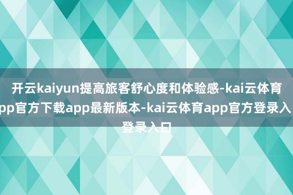 开云kaiyun提高旅客舒心度和体验感-kai云体育app官方下载app最新版本-kai云体育app官方登录入口