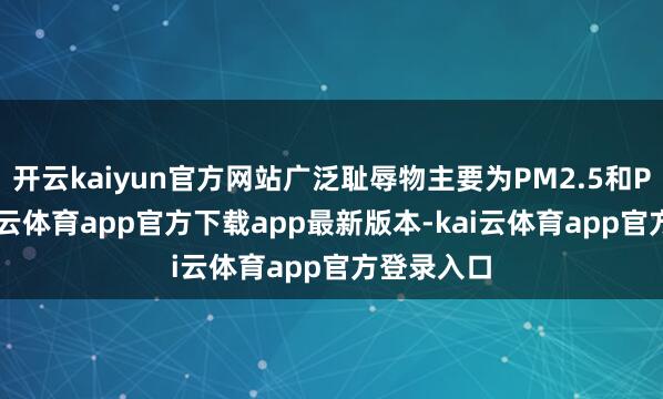 开云kaiyun官方网站广泛耻辱物主要为PM2.5和PM10-kai云体育app官方下载app最新版本-kai云体育app官方登录入口