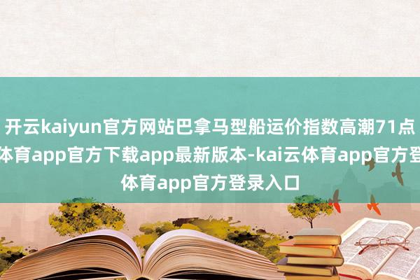 开云kaiyun官方网站巴拿马型船运价指数高潮71点-kai云体育app官方下载app最新版本-kai云体育app官方登录入口