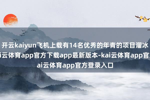 开云kaiyun飞机上载有14名优秀的年青的项目溜冰领路员-kai云体育app官方下载app最新版本-kai云体育app官方登录入口