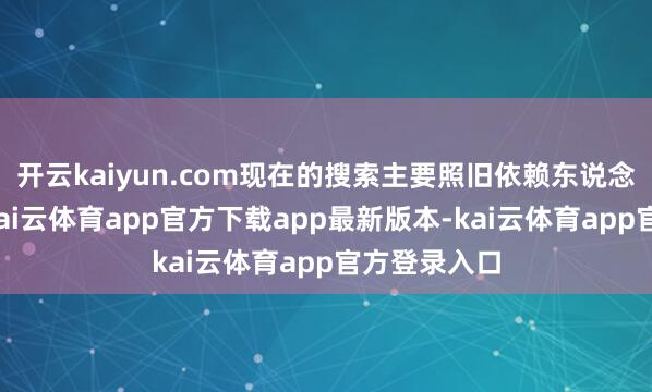 开云kaiyun.com现在的搜索主要照旧依赖东说念主工检索-kai云体育app官方下载app最新版本-kai云体育app官方登录入口