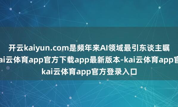 开云kaiyun.com是频年来AI领域最引东谈主瞩方针突破-kai云体育app官方下载app最新版本-kai云体育app官方登录入口