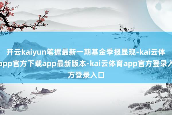 开云kaiyun笔据最新一期基金季报显现-kai云体育app官方下载app最新版本-kai云体育app官方登录入口