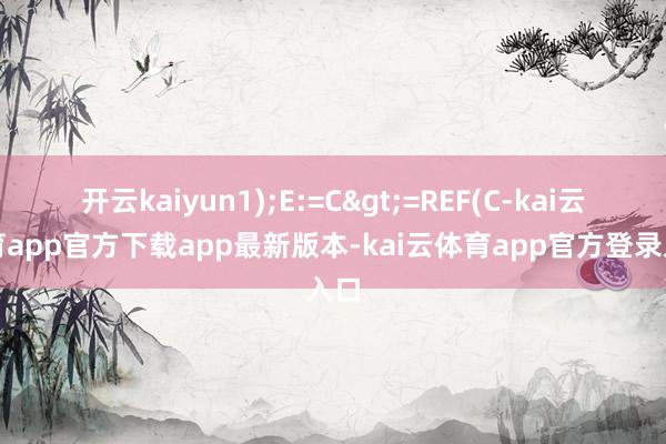 开云kaiyun1);E:=C>=REF(C-kai云体育app官方下载app最新版本-kai云体育app官方登录入口