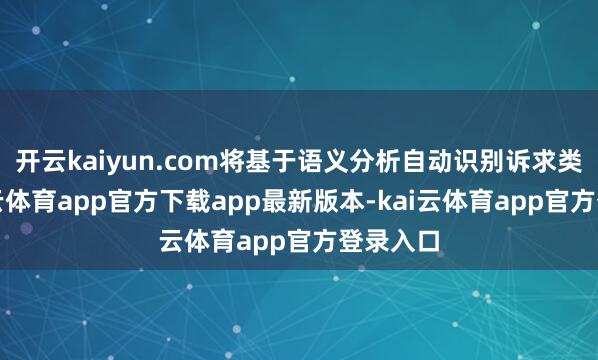开云kaiyun.com将基于语义分析自动识别诉求类型-kai云体育app官方下载app最新版本-kai云体育app官方登录入口