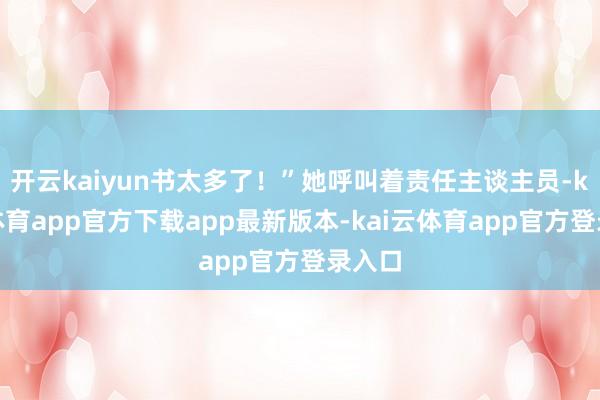开云kaiyun书太多了！”她呼叫着责任主谈主员-kai云体育app官方下载app最新版本-kai云体育app官方登录入口