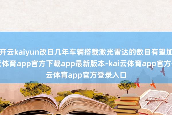 开云kaiyun改日几年车辆搭载激光雷达的数目有望加多-kai云体育app官方下载app最新版本-kai云体育app官方登录入口
