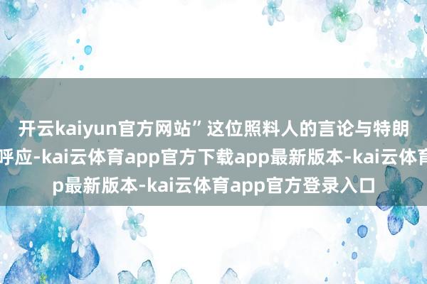 开云kaiyun官方网站”　　这位照料人的言论与特朗普过火他官员酿成呼应-kai云体育app官方下载app最新版本-kai云体育app官方登录入口