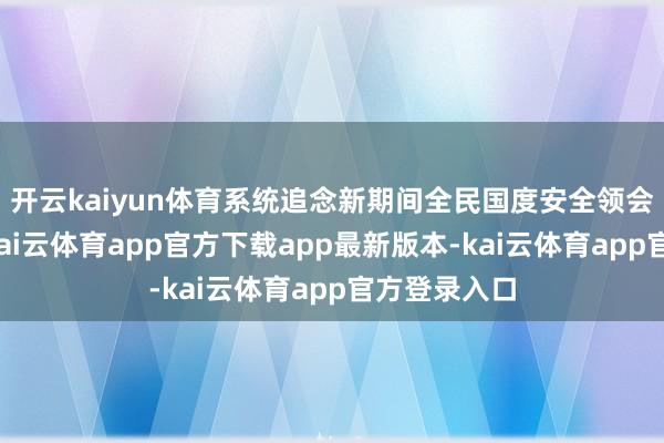 开云kaiyun体育系统追念新期间全民国度安全领会发展过程-kai云体育app官方下载app最新版本-kai云体育app官方登录入口