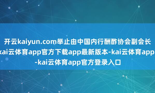 开云kaiyun.com举止由中国内行酬酢协会副会长陈育明主捏-kai云体育app官方下载app最新版本-kai云体育app官方登录入口