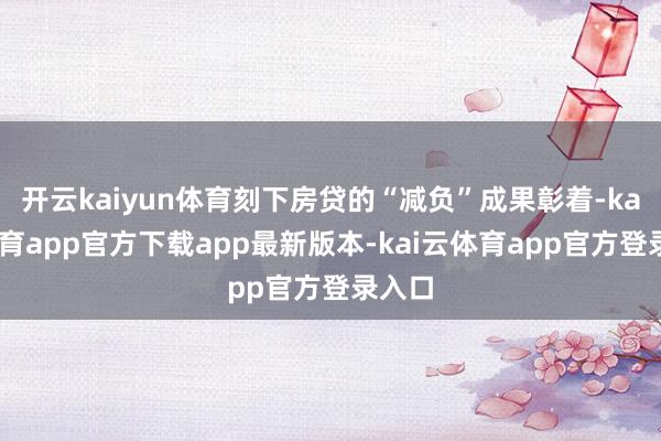 开云kaiyun体育刻下房贷的“减负”成果彰着-kai云体育app官方下载app最新版本-kai云体育app官方登录入口