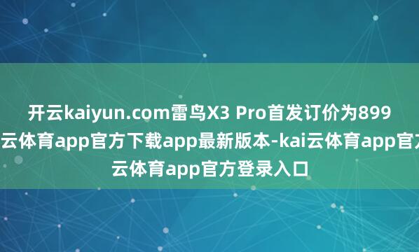开云kaiyun.com雷鸟X3 Pro首发订价为8999元起-kai云体育app官方下载app最新版本-kai云体育app官方登录入口