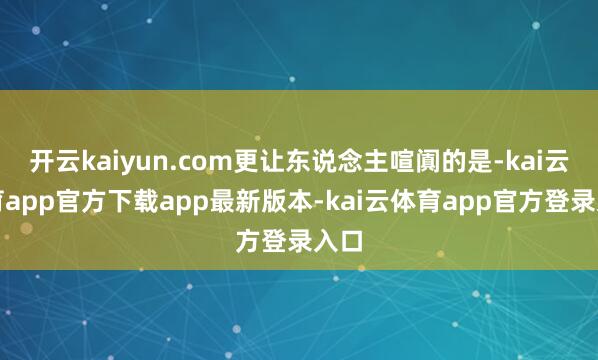 开云kaiyun.com更让东说念主喧阗的是-kai云体育app官方下载app最新版本-kai云体育app官方登录入口