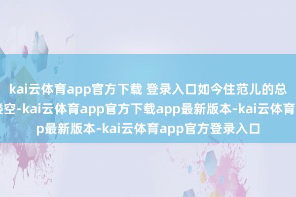 kai云体育app官方下载 登录入口如今住范儿的总部却东说念主去楼空-kai云体育app官方下载app最新版本-kai云体育app官方登录入口