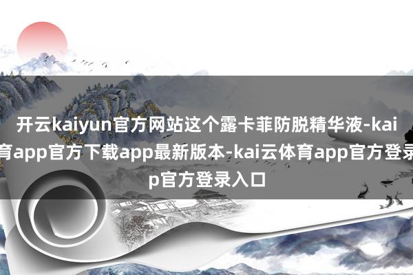 开云kaiyun官方网站这个露卡菲防脱精华液-kai云体育app官方下载app最新版本-kai云体育app官方登录入口