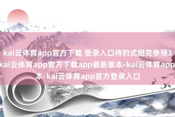 kai云体育app官方下载 登录入口待豹式坦克参预300米才开火-kai云体育app官方下载app最新版本-kai云体育app官方登录入口