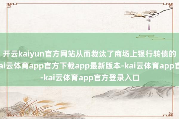 开云kaiyun官方网站从而裁汰了商场上银行转债的存续数目-kai云体育app官方下载app最新版本-kai云体育app官方登录入口