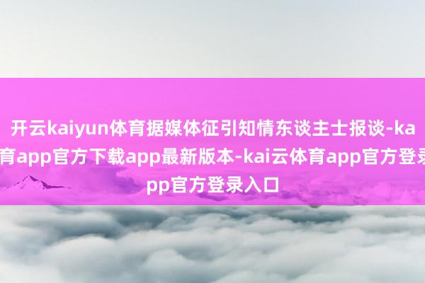 开云kaiyun体育据媒体征引知情东谈主士报谈-kai云体育app官方下载app最新版本-kai云体育app官方登录入口