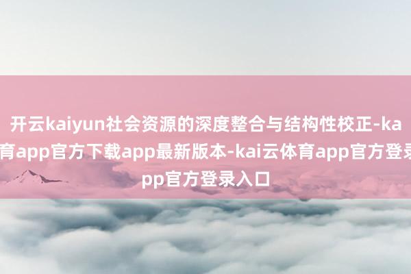 开云kaiyun社会资源的深度整合与结构性校正-kai云体育app官方下载app最新版本-kai云体育app官方登录入口