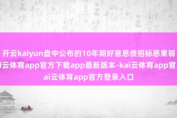 开云kaiyun盘中公布的10年期好意思债招标恶果弱于预期-kai云体育app官方下载app最新版本-kai云体育app官方登录入口