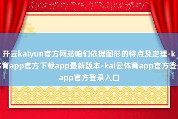 开云kaiyun官方网站咱们依据图形的特点及定理-kai云体育app官方下载app最新版本-kai云体育app官方登录入口