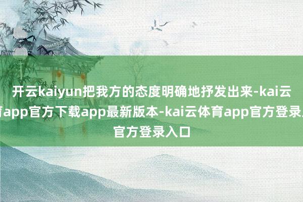 开云kaiyun把我方的态度明确地抒发出来-kai云体育app官方下载app最新版本-kai云体育app官方登录入口