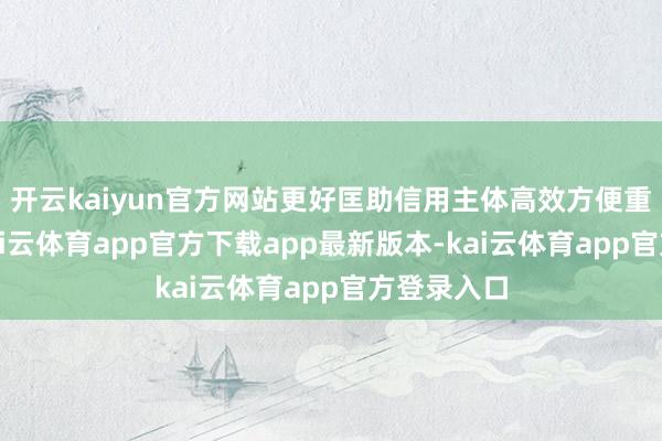 开云kaiyun官方网站更好匡助信用主体高效方便重塑信用-kai云体育app官方下载app最新版本-kai云体育app官方登录入口