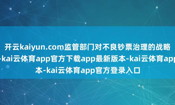 开云kaiyun.com监管部门对不良钞票治理的战略撑持不时加码-kai云体育app官方下载app最新版本-kai云体育app官方登录入口