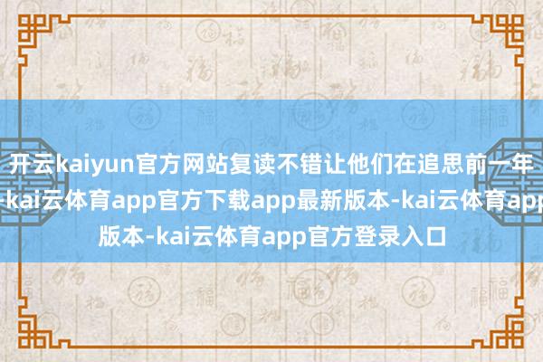 开云kaiyun官方网站复读不错让他们在追思前一年的阅历告诫后-kai云体育app官方下载app最新版本-kai云体育app官方登录入口
