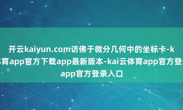 开云kaiyun.com访佛于微分几何中的坐标卡-kai云体育app官方下载app最新版本-kai云体育app官方登录入口