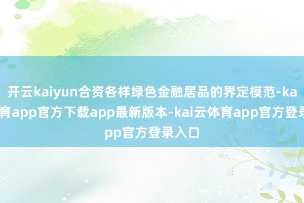 开云kaiyun合资各样绿色金融居品的界定模范-kai云体育app官方下载app最新版本-kai云体育app官方登录入口