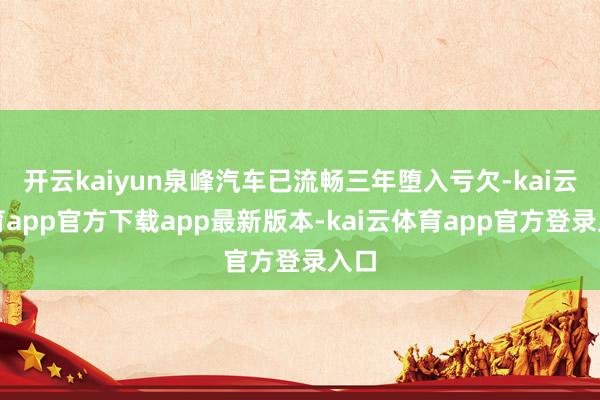 开云kaiyun泉峰汽车已流畅三年堕入亏欠-kai云体育app官方下载app最新版本-kai云体育app官方登录入口