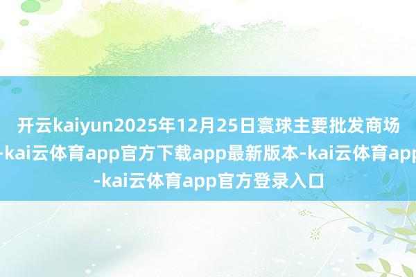 开云kaiyun2025年12月25日寰球主要批发商场黄瓜价钱行情-kai云体育app官方下载app最新版本-kai云体育app官方登录入口