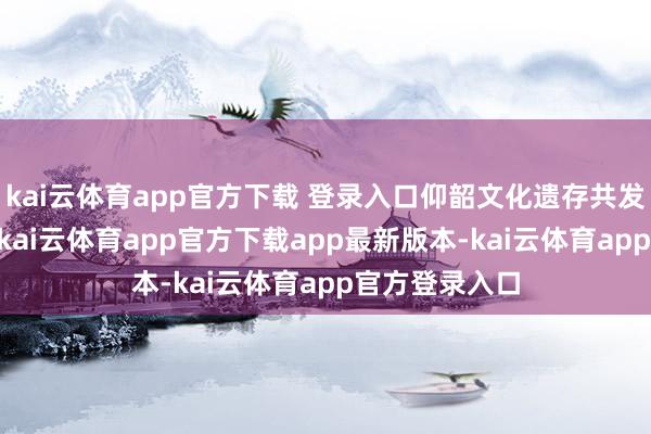 kai云体育app官方下载 登录入口仰韶文化遗存共发现灰坑19个-kai云体育app官方下载app最新版本-kai云体育app官方登录入口