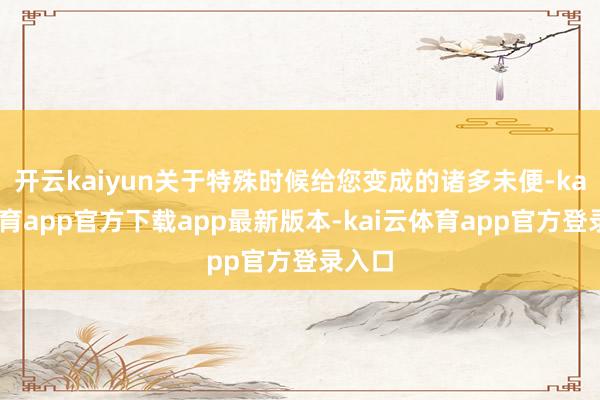 开云kaiyun关于特殊时候给您变成的诸多未便-kai云体育app官方下载app最新版本-kai云体育app官方登录入口