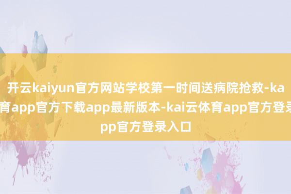 开云kaiyun官方网站学校第一时间送病院抢救-kai云体育app官方下载app最新版本-kai云体育app官方登录入口