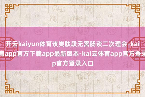开云kaiyun体育该类肽段无需肠谈二次理会-kai云体育app官方下载app最新版本-kai云体育app官方登录入口