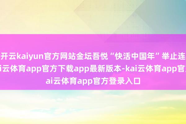 开云kaiyun官方网站金坛吾悦“快活中国年”举止连合新春-kai云体育app官方下载app最新版本-kai云体育app官方登录入口